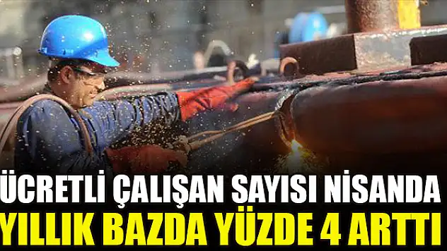 Ücretli çalışan sayısı nisanda yıllık bazda yüzde 4 arttı