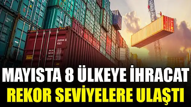 Mayısta 8 ülkeye ihracat rekor seviyelere ulaştı