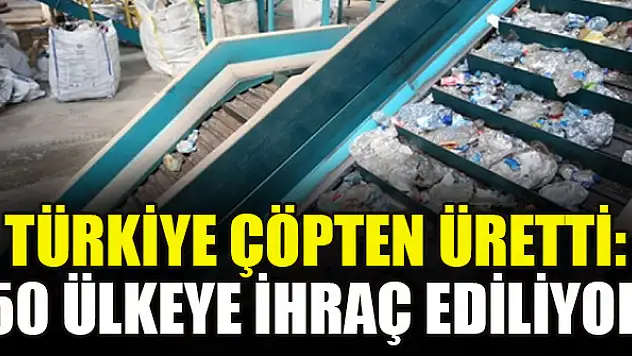 Türkiye çöpten üretti: 50 ülkeye ihraç ediliyor