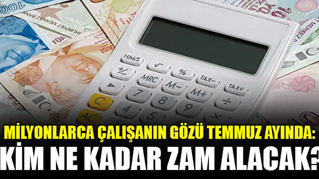 Milyonlarca çalışanın gözü temmuz ayında: Kim ne kadar zam alacak?