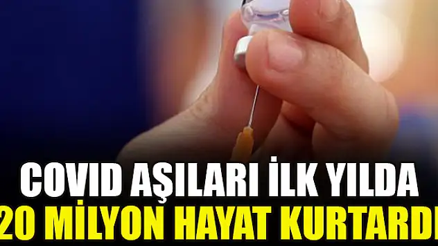 COVID aşıları ilk yılda 20 milyon hayat kurtardı