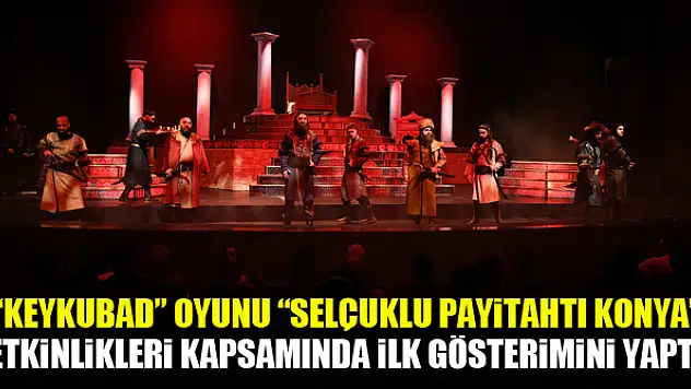 'Keykubad' Oyunu 'Selçuklu Payitahtı Konya' Etkinlikleri Kapsamında İlk Gösterimini Yaptı