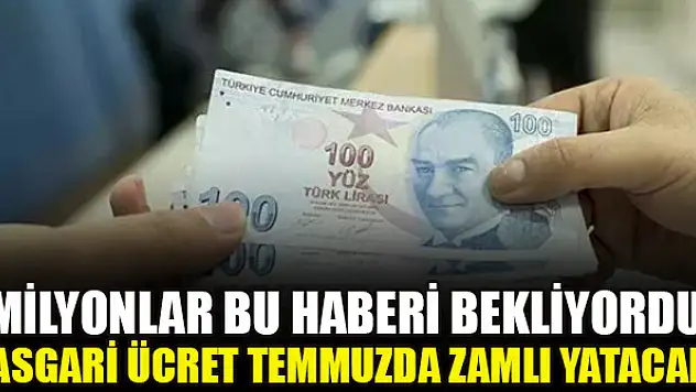 Milyonlar bu haberi bekliyordu: Asgari ücret temmuzda zamlı yatacak