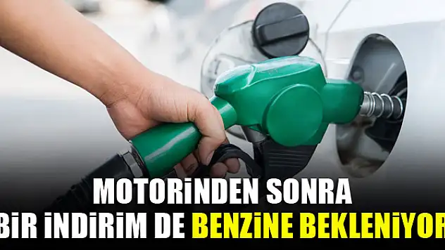 Motorinden sonra bir indirim de benzine bekleniyor