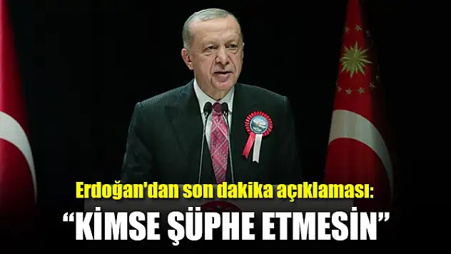 Erdoğan'dan son dakika açıklaması: Kimse şüphe etmesin