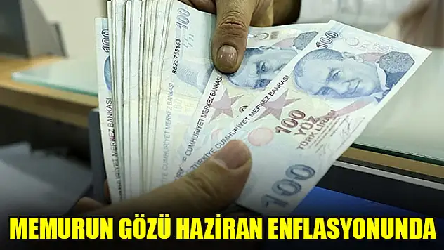 Memurun gözü haziran enflasyonunda