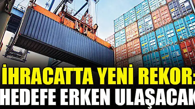 İhracatta yeni rekor: Hedefe erken ulaşacak