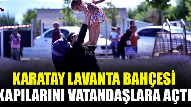 Karatay Lavanta Bahçesi kapılarını vatandaşlara açtı