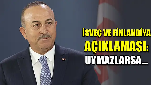 Çavuşoğlu'ndan İsveç ve Finlandiya açıklaması: Uymazlarsa...