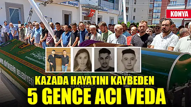 Konya'da trafik kazasında hayatını kaybeden 5 gence acı veda