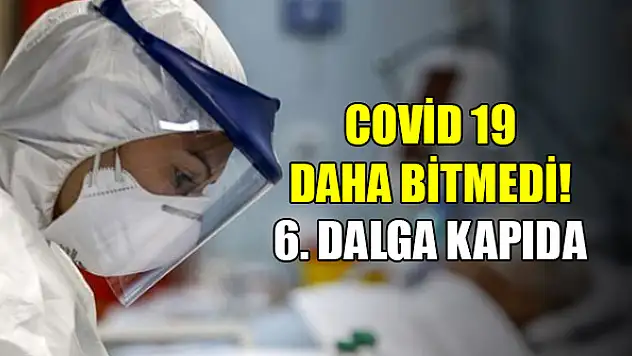 Covid 19 bitmedi, 6. dalga kapıda