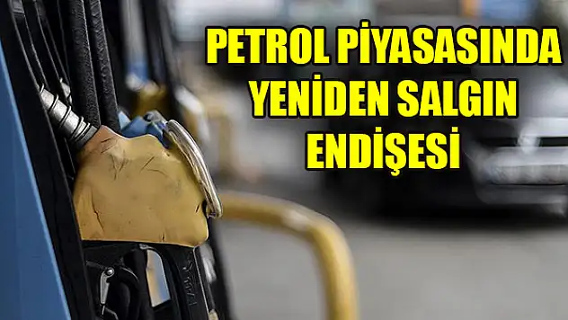 Petrol piyasasında yeniden salgın endişesi