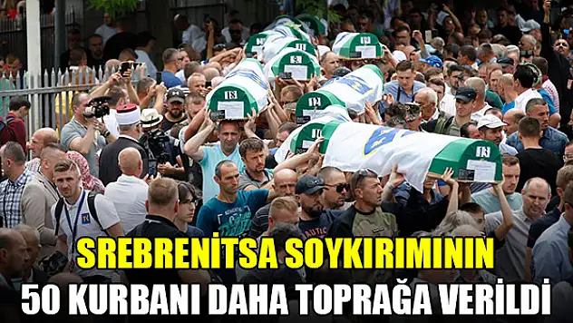 Srebrenitsa soykırımının 50 kurbanı daha toprağa verildi