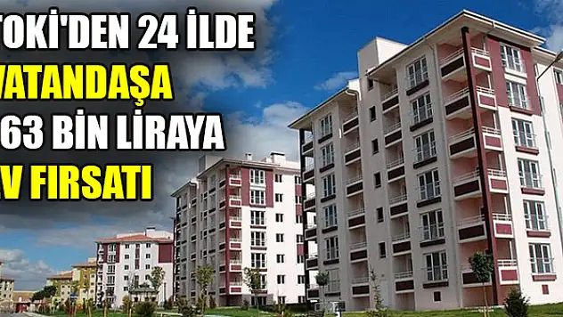 TOKİ'den 24 ilde vatandaşa 163 bin liraya ev fırsatı