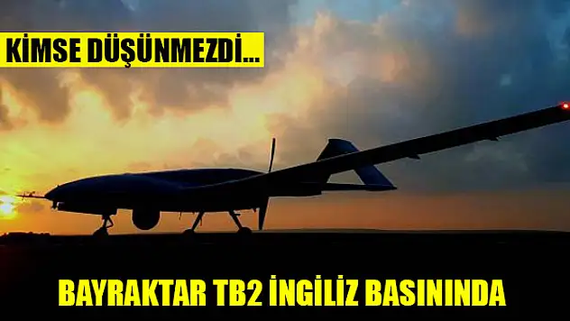 Bayraktar TB2 İngiliz basınında: Kimse düşünmezdi