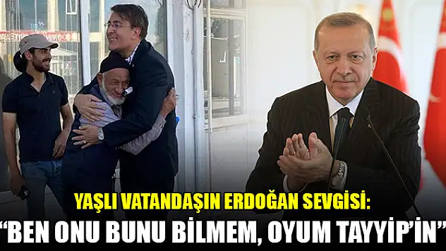 Yaşlı vatandaşın Erdoğan sevgisi: 'Ben onu bunu bilmem, oyum Tayyip'in'