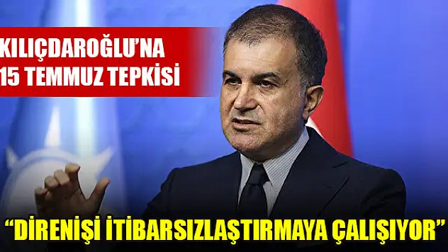 Çelik'ten Kılıçdaroğlu'na 15 Temmuz tepkisi: Direnişi itibarsızlaştırmaya çalışıyor