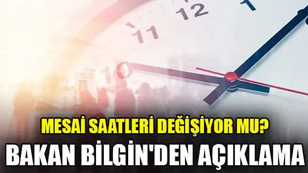 Mesai saatleri değişiyor mu? Bakan Bilgin'den açıklama