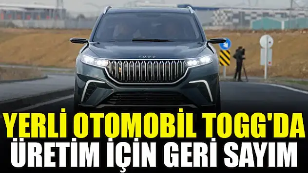 Yerli otomobil TOGG'da üretim için geri sayım