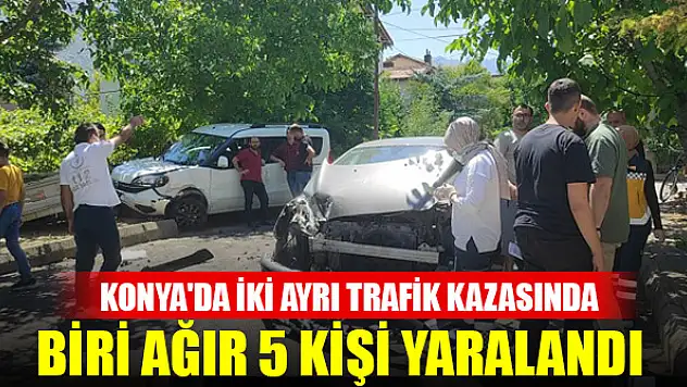 Konya'da iki trafik kazasında biri ağır 5 kişi yaralandı