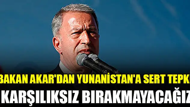 Bakan Akar'dan Yunanistan'a sert tepki! Karşılıksız bırakmayacağız