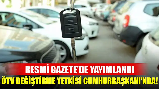 ÖTV değiştirme yetkisi Cumhurbaşkanı'nda! Sıfıra indirme yetkisi tanındı