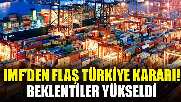 IMF'den flaş Türkiye kararı! Beklentiler yükseldi