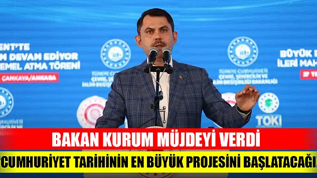 Bakan Kurum müjdeyi verdi: 'Cumhuriyet tarihinin en büyük projesini başlatacağız'