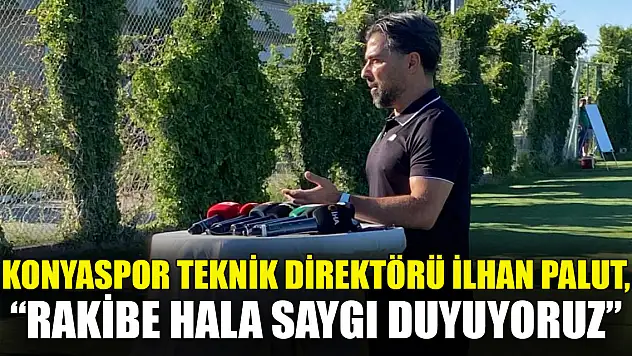 Konyaspor teknik direktörü İlhan Palut, 'Rakibe hala saygı duyuyoruz'