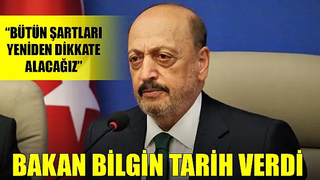 Bakan Bilgin tarih verdi! 'Bütün şartları yeniden dikkate alacağız'