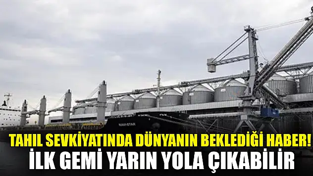 Tahıl sevkiyatında dünyanın beklediği haber! İlk gemi yarın yola çıkabilir