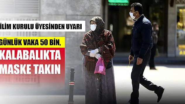 Bilim Kurulu Üyesinden uyarı: Günlük vaka 50 bin, kalabalıkta maske takın