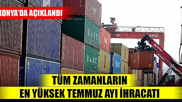 Tüm zamanların en yüksek temmuz ayı ihracatı gerçekleşti