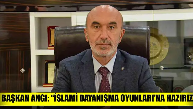 Başkan Angı: 'İslami Dayanışma Oyunları'na hazırız'