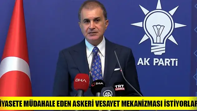 AK Parti'li Çelik: Siyasete müdahale eden askeri vesayet mekanizması istiyorlar
