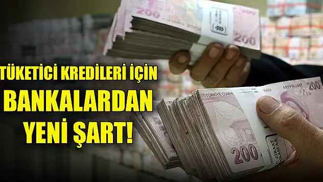 Tüketici kredileri için bankalardan yeni şart! Zorunluluk getirildi