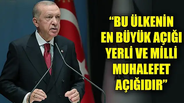 Erdoğan: Bu ülkenin en büyük açığı yerli ve milli muhalefet açığıdır