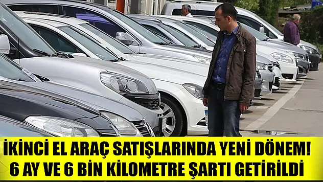 İkinci el araç satışlarında yeni dönem! 6 ay ve 6 bin kilometre şartı getirildi