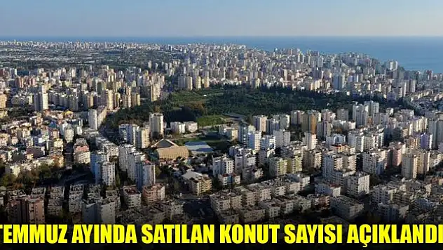Temmuz ayında satılan konut sayısı açıklandı