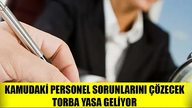 Kamudaki personel sorunlarını çözecek torba yasa geliyor