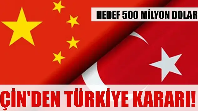Çin'den Türkiye kararı! Hedef 500 milyon dolar