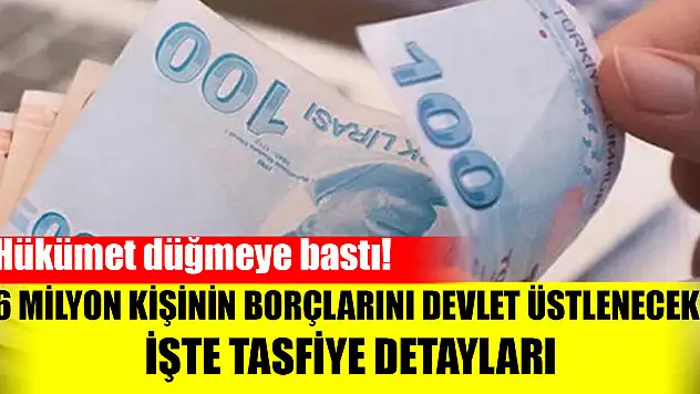 Hükümet düğmeye bastı! 6 milyon kişinin borçlarını devlet üstlenecek! İşte tasfiye detayları