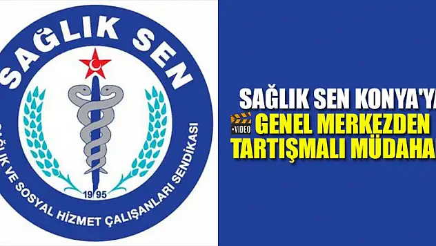 Sağlık Sen Konya'ya genel merkezden tartışmalı müdahale