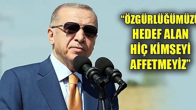 Cumhurbaşkanı Erdoğan: Özgürlüğümüzü hedef alan hiç kimseyi affetmeyiz