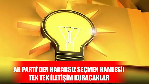 AK Parti'den kararsız seçmen hamlesi! Tek tek iletişim kuracaklar