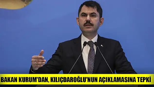 Bakan Kurum'dan, Kılıçdaroğlu'nun açıklamasına tepki