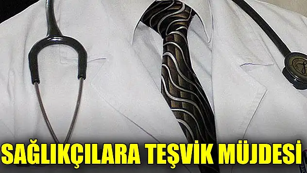 Sağlıkçılara teşvik müjdesi