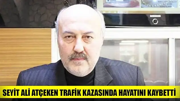 Seyit Ali Atçeken trafik kazasında hayatını kaybetti