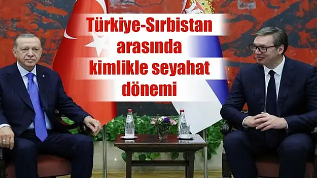 Türkiye-Sırbistan arasında kimlikle seyahat dönemi