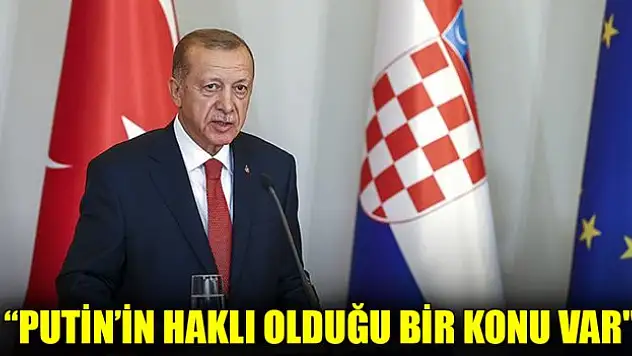 Cumhurbaşkanı Erdoğan: 'Putin'in haklı olduğu bir konu var'